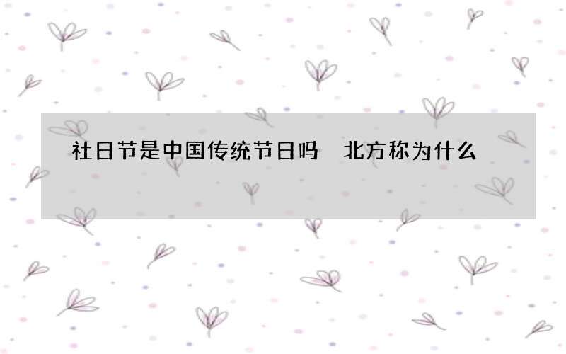 社日节是中国传统节日吗 北方称为什么